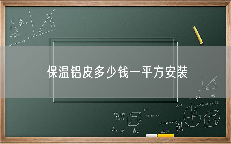 保溫鋁皮多少錢(qián)一平方安裝 保溫鋁皮多少錢(qián)一平方安裝